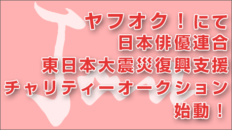 ヤフオク！にて「日本俳優連合 東日本大震災復興支援チャリティーオークション」開始！